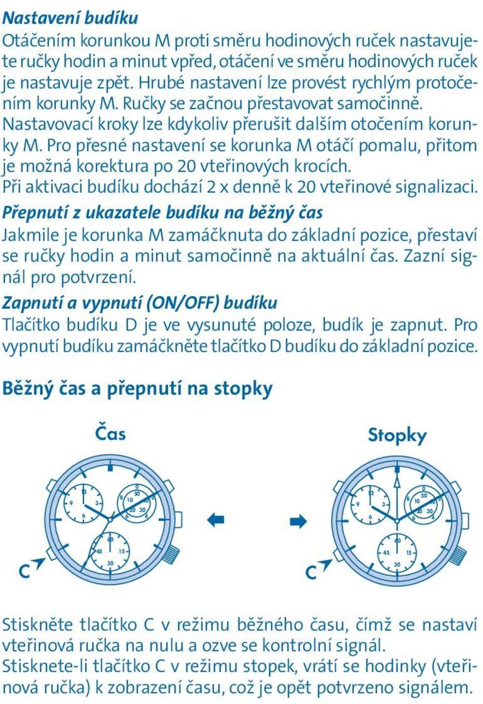 Pro přesné nastavení se korunka otáčí pomalu, přitom je možná korektura po vteřinových krocích. Při aktivaci budíku dochází x denně k vteřinové signalizaci.