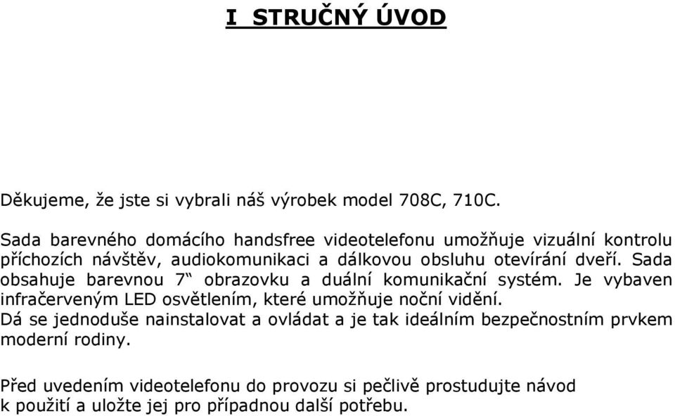 dveří. Sada obsahuje barevnou 7 obrazovku a duální komunikační systém. Je vybaven infračerveným LED osvětlením, které umožňuje noční vidění.