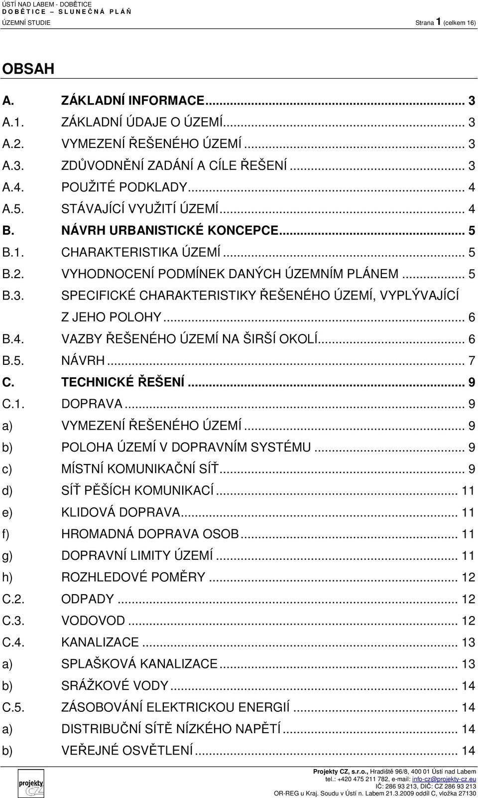 SPECIFICKÉ CHARAKTERISTIKY ŘEŠENÉHO ÚZEMÍ, VYPLÝVAJÍCÍ Z JEHO POLOHY... 6 B.4. VAZBY ŘEŠENÉHO ÚZEMÍ NA ŠIRŠÍ OKOLÍ... 6 B.5. NÁVRH... 7 C. TECHNICKÉ ŘEŠENÍ... 9 C.1. DOPRAVA.