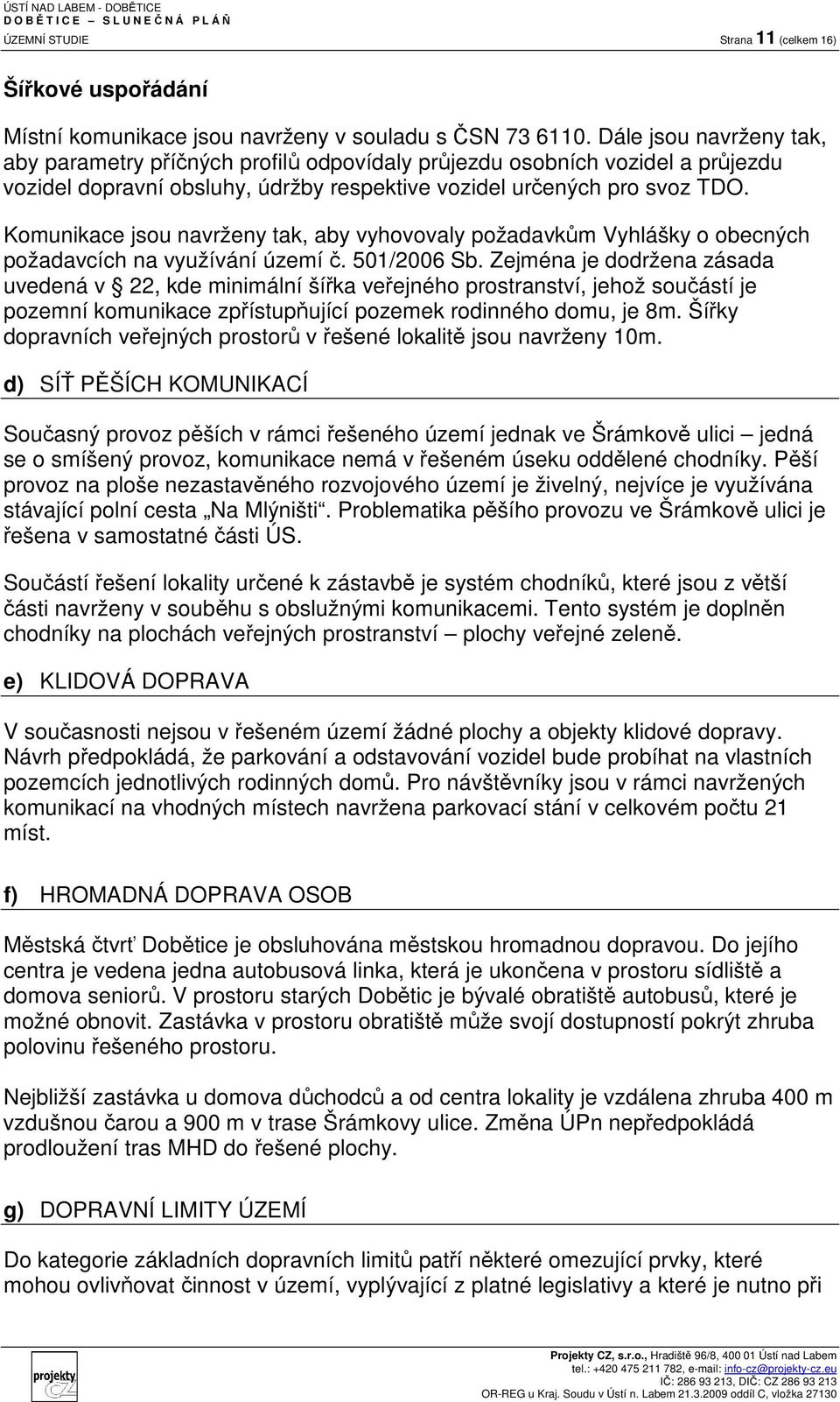 Komunikace jsou navrženy tak, aby vyhovovaly požadavkům Vyhlášky o obecných požadavcích na využívání území č. 501/2006 Sb.