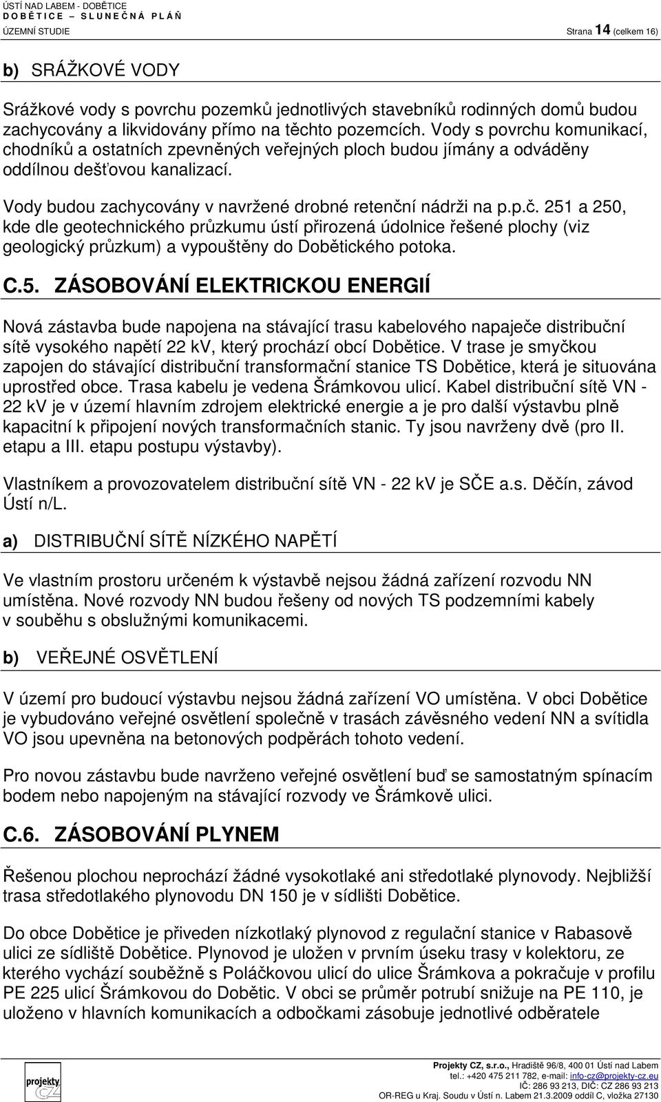 í nádrži na p.p.č. 251 a 250, kde dle geotechnického průzkumu ústí přirozená údolnice řešené plochy (viz geologický průzkum) a vypouštěny do Dobětického potoka. C.5. ZÁSOBOVÁNÍ ELEKTRICKOU ENERGIÍ Nová zástavba bude napojena na stávající trasu kabelového napaječe distribuční sítě vysokého napětí 22 kv, který prochází obcí Dobětice.