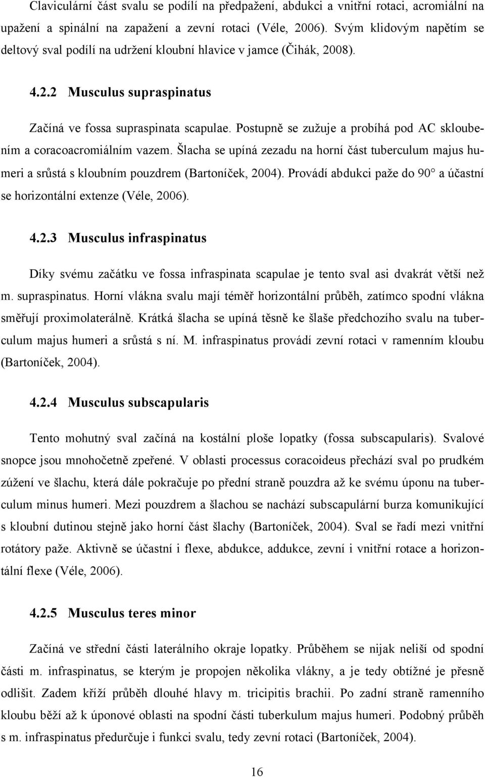 Postupně se zužuje a probíhá pod AC skloubením a coracoacromiálním vazem. Šlacha se upíná zezadu na horní část tuberculum majus humeri a srůstá s kloubním pouzdrem (Bartoníček, 2004).