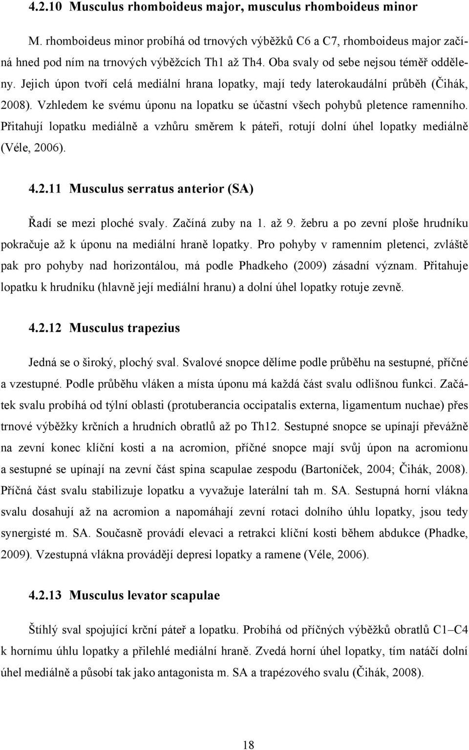 Vzhledem ke svému úponu na lopatku se účastní všech pohybů pletence ramenního. Přitahují lopatku mediálně a vzhůru směrem k páteři, rotují dolní úhel lopatky mediálně (Véle, 20