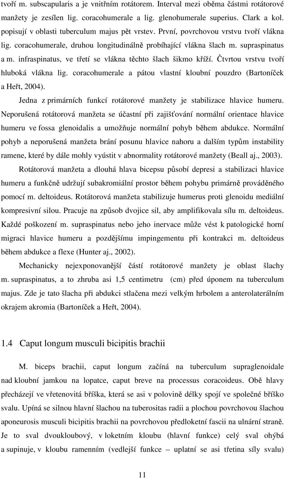 infraspinatus, ve třetí se vlákna těchto šlach šikmo kříží. Čtvrtou vrstvu tvoří hluboká vlákna lig. coracohumerale a pátou vlastní kloubní pouzdro (Bartoníček a Heřt, 2004).