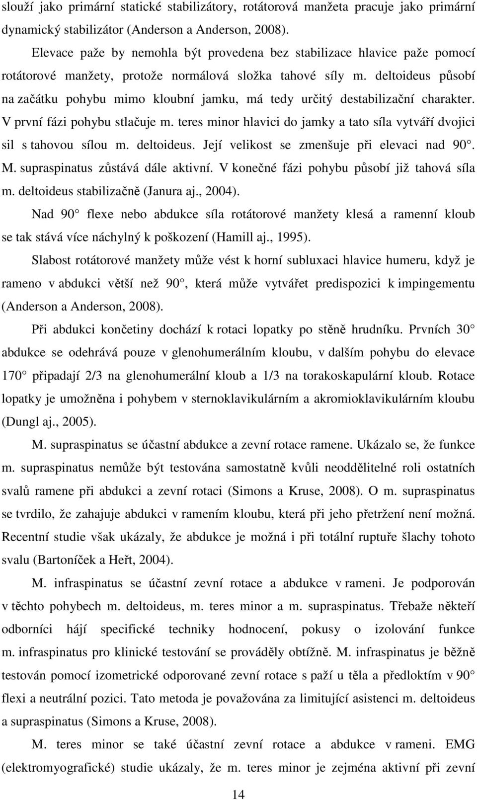 deltoideus působí na začátku pohybu mimo kloubní jamku, má tedy určitý destabilizační charakter. V první fázi pohybu stlačuje m.