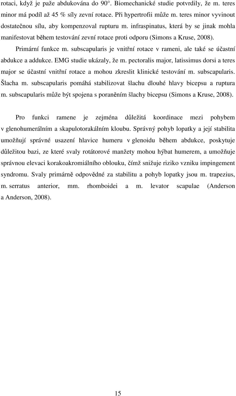 Primární funkce m. subscapularis je vnitřní rotace v rameni, ale také se účastní abdukce a addukce. EMG studie ukázaly, že m.