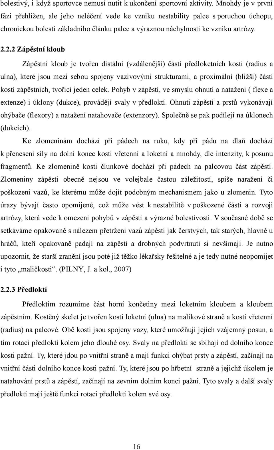 2.2 Zápěstní kloub Zápěstní kloub je tvořen distální (vzdálenější) částí předloketních kostí (radius a ulna), které jsou mezi sebou spojeny vazivovými strukturami, a proximální (bližší) částí kostí