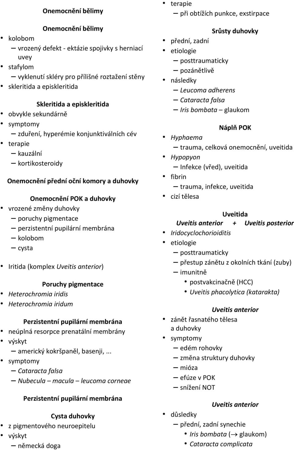 pigmentace perzistentní pupilární membrána kolobom cysta Iritida (komplex Uveitis anterior) Poruchy pigmentace Heterochromia iridis Heterochromia iridum Perzistentní pupilární membrána neúplná