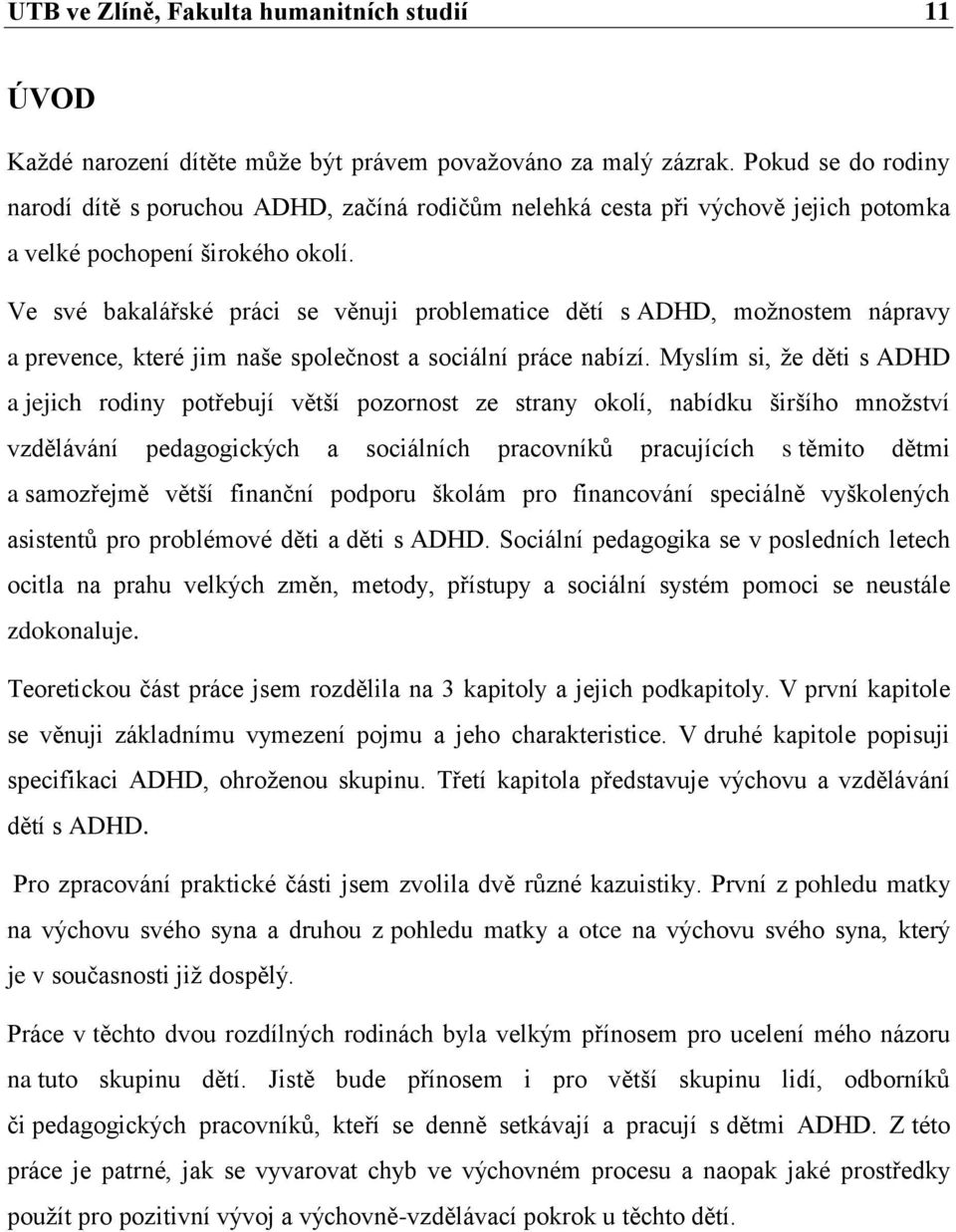 Ve své bakalářské práci se věnuji problematice dětí s ADHD, moţnostem nápravy a prevence, které jim naše společnost a sociální práce nabízí.