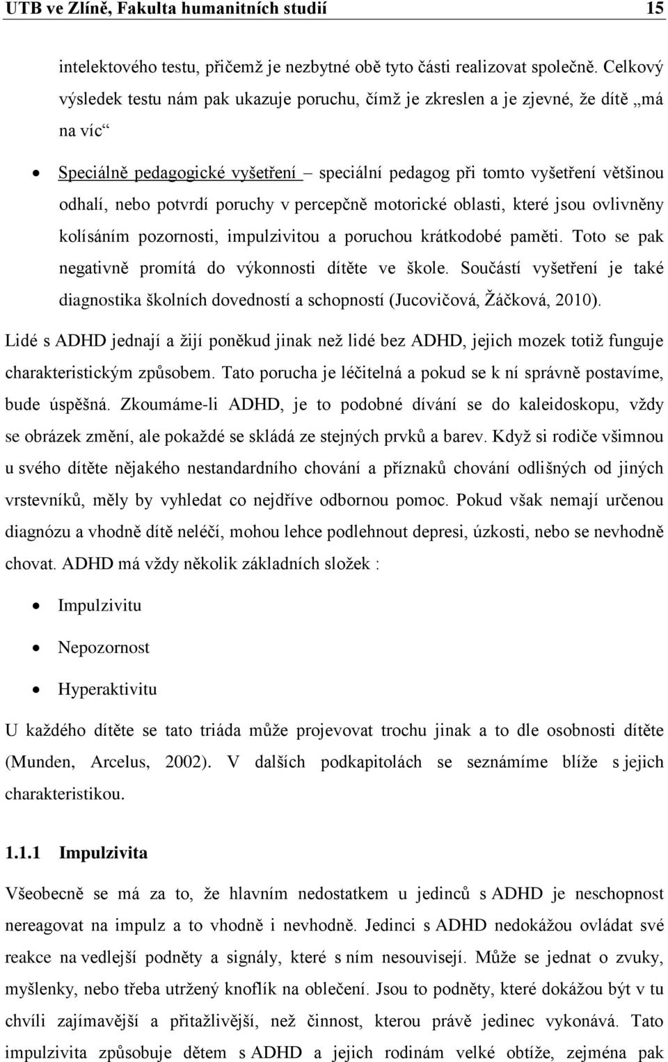 poruchy v percepčně motorické oblasti, které jsou ovlivněny kolísáním pozornosti, impulzivitou a poruchou krátkodobé paměti. Toto se pak negativně promítá do výkonnosti dítěte ve škole.