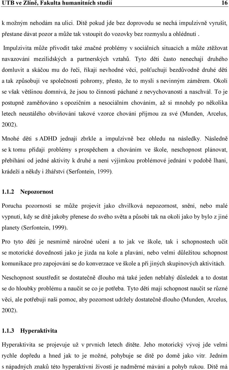 Impulzivita můţe přivodit také značné problémy v sociálních situacích a můţe ztěţovat navazování mezilidských a partnerských vztahů.