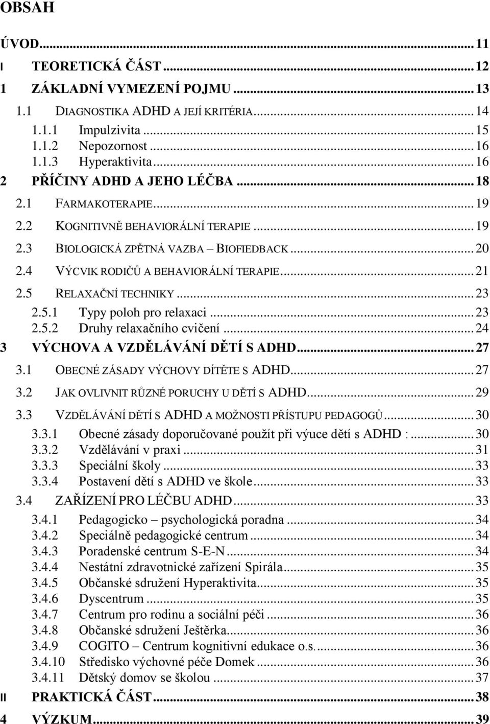 5 RELAXAČNÍ TECHNIKY... 23 2.5.1 Typy poloh pro relaxaci... 23 2.5.2 Druhy relaxačního cvičení... 24 3 VÝCHOVA A VZDĚLÁVÁNÍ DĚTÍ S ADHD... 27 3.1 OBECNÉ ZÁSADY VÝCHOVY DÍTĚTE S ADHD... 27 3.2 JAK OVLIVNIT RŮZNÉ PORUCHY U DĚTÍ S ADHD.