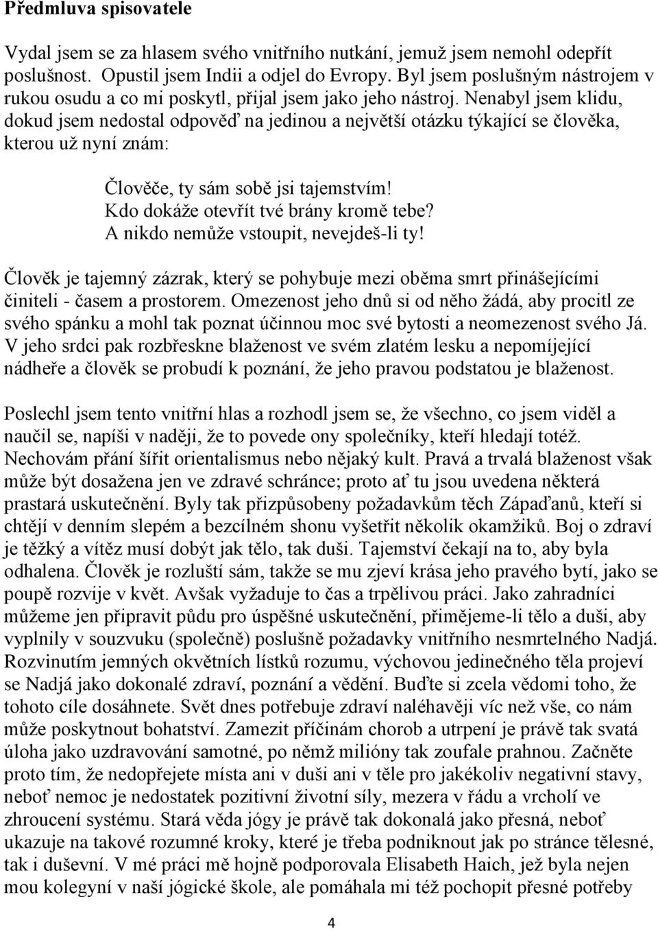 Nenabyl jsem klidu, dokud jsem nedostal odpověď na jedinou a největší otázku týkající se člověka, kterou už nyní znám: Člověče, ty sám sobě jsi tajemstvím! Kdo dokáže otevřít tvé brány kromě tebe?