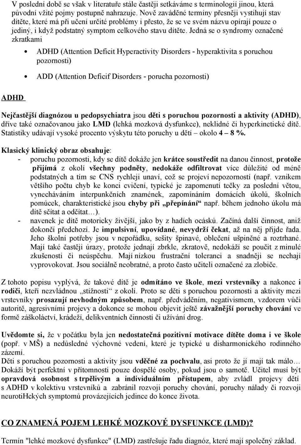 Jedná se o syndromy označené zkratkami ADHD (Attention Deficit Hyperactivity Disorders - hyperaktivita s poruchou pozornosti) ADD (Attention Deficif Disorders - porucha pozornosti) ADHD Nejčastější