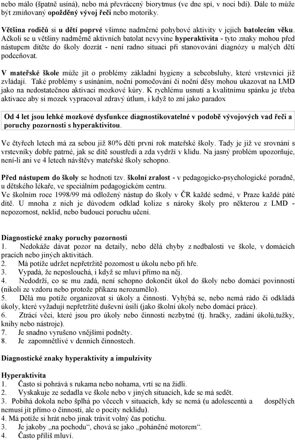 Ačkoli se u většiny nadměrně aktivních batolat nevyvine hyperaktivita - tyto znaky mohou před nástupem dítěte do školy dozrát - není radno situaci při stanovování diagnózy u malých dětí podceňovat.