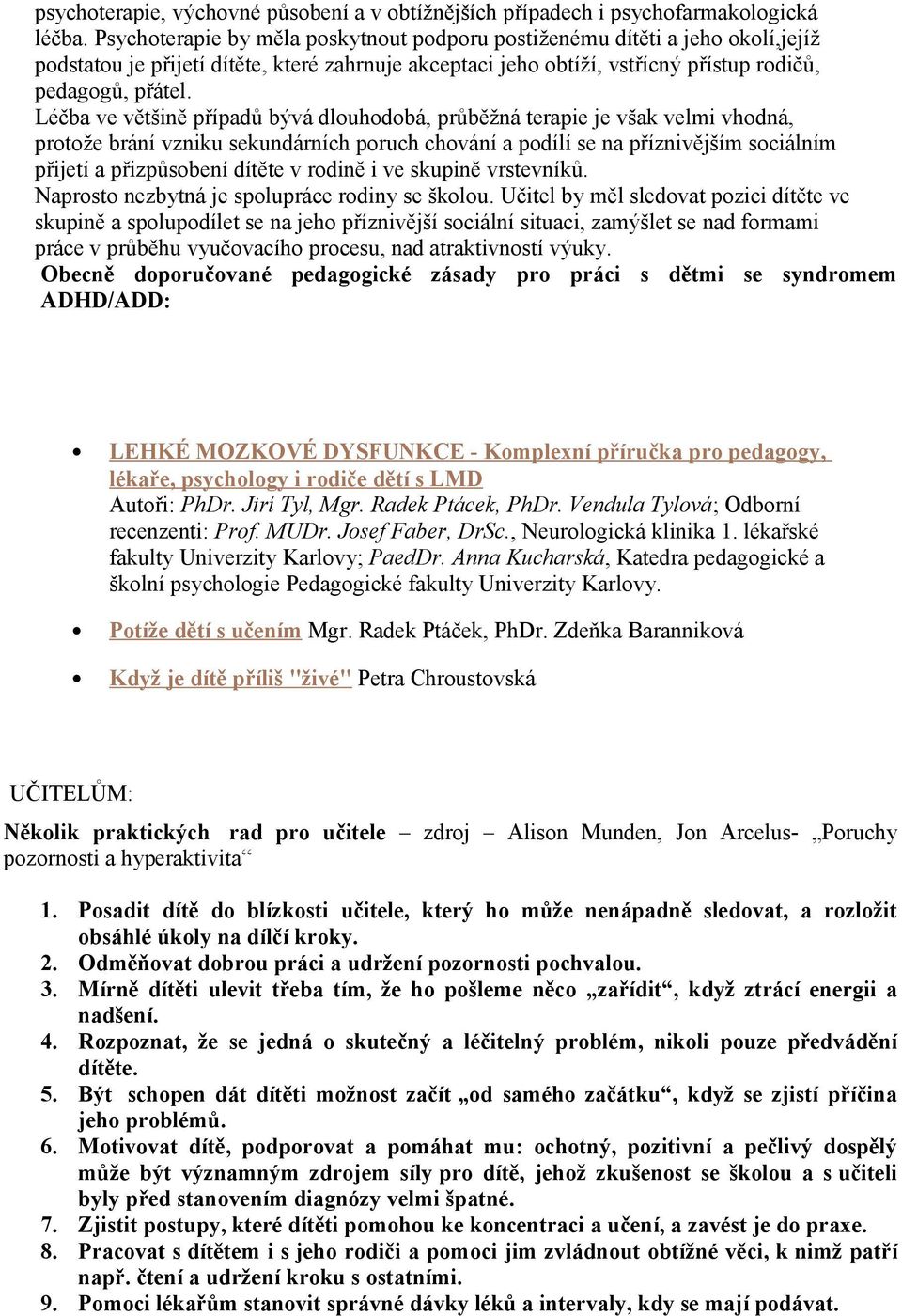 Léčba ve většině případů bývá dlouhodobá, průběžná terapie je však velmi vhodná, protože brání vzniku sekundárních poruch chování a podílí se na příznivějším sociálním přijetí a přizpůsobení dítěte v