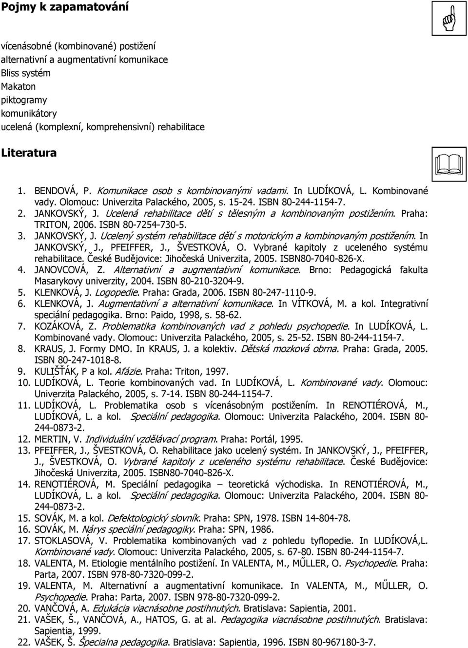 Ucelená rehabilitace dětí s tělesným a kombinovaným postižením. Praha: TRITON, 2006. ISBN 80-7254-730-5. 3. JANKOVSKÝ, J. Ucelený systém rehabilitace dětí s motorickým a kombinovaným postižením.