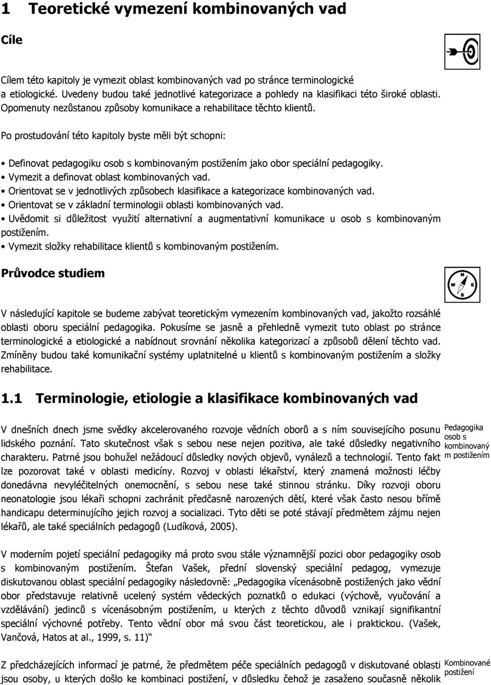 Po prostudování této kapitoly byste měli být schopni: Definovat pedagogiku osob s kombinovaným postižením jako obor speciální pedagogiky. Vymezit a definovat oblast kombinovaných vad.