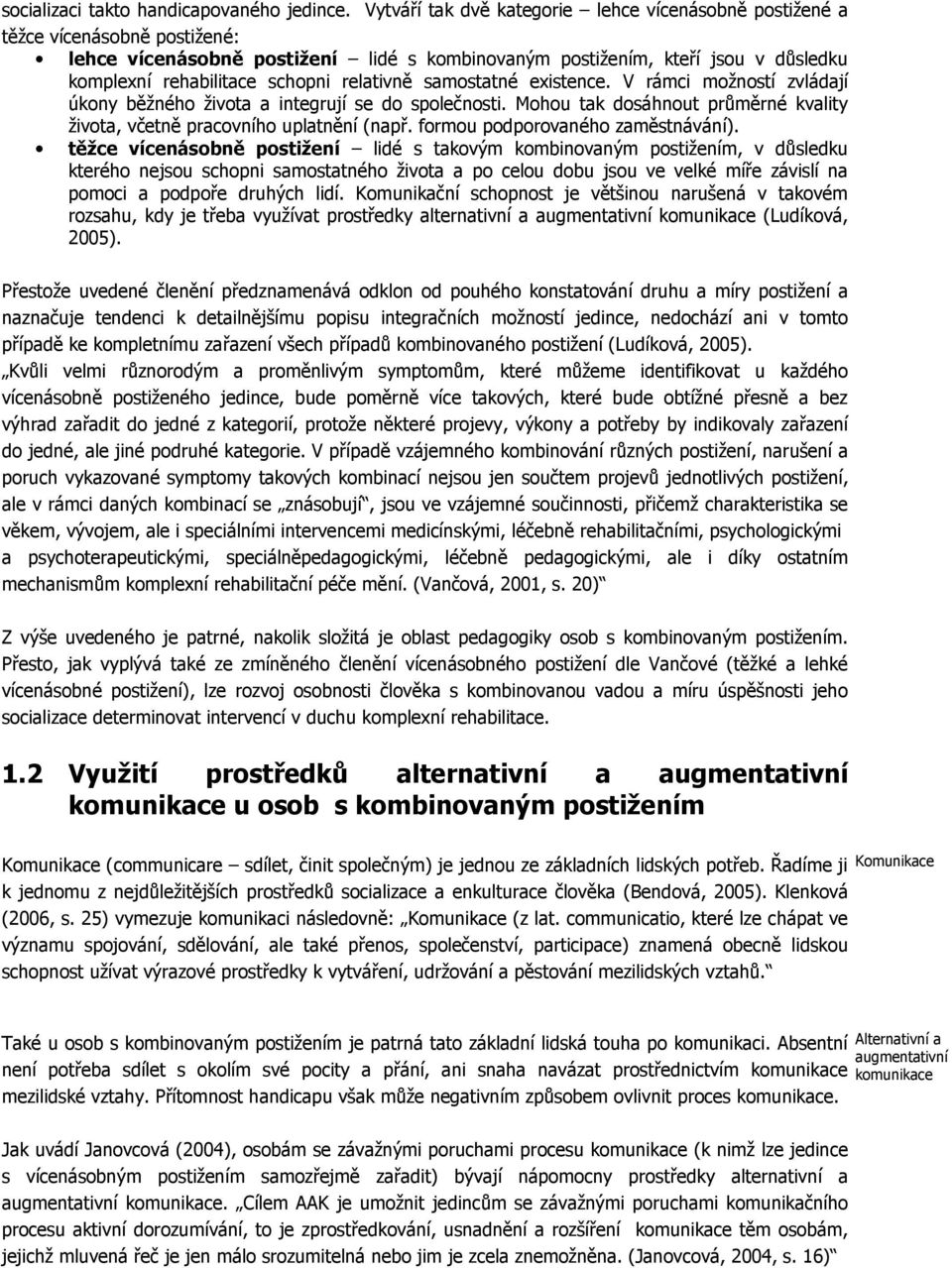 relativně samostatné existence. V rámci možností zvládají úkony běžného života a integrují se do společnosti. Mohou tak dosáhnout průměrné kvality života, včetně pracovního uplatnění (např.