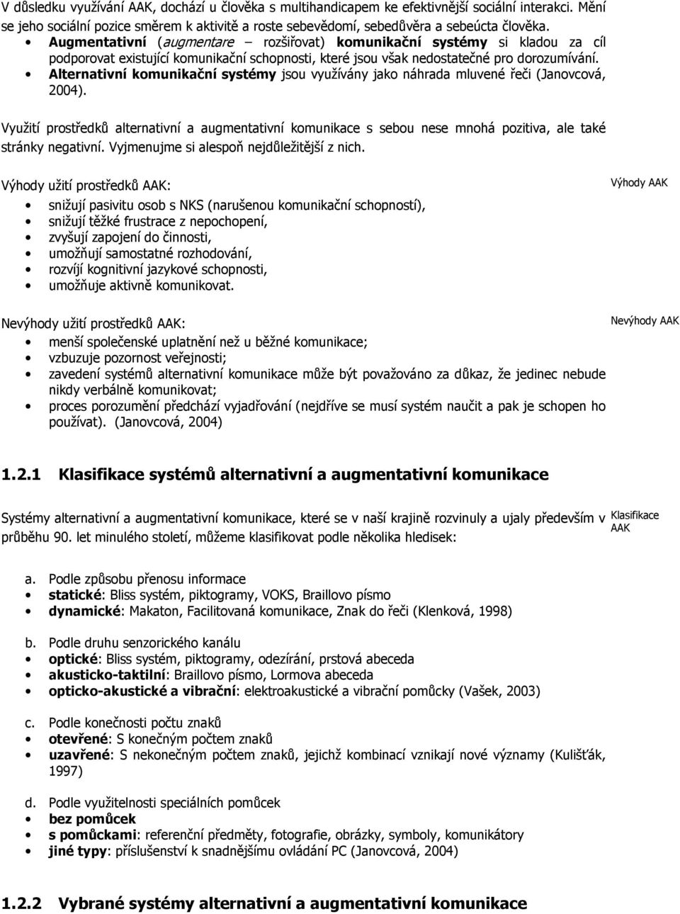 Alternativní komunikační systémy jsou využívány jako náhrada mluvené řeči (Janovcová, 2004).