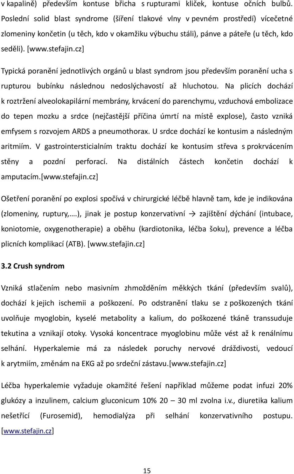 cz+ Typická poranění jednotlivých orgánů u blast syndrom jsou především poranění ucha s rupturou bubínku následnou nedoslýchavostí až hluchotou.