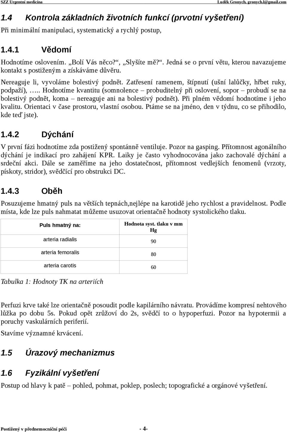 . Hodnotíme kvantitu (somnolence probuditelný při oslovení, sopor probudí se na bolestivý podnět, koma nereaguje ani na bolestivý podnět). Při plném vědomí hodnotíme i jeho kvalitu.