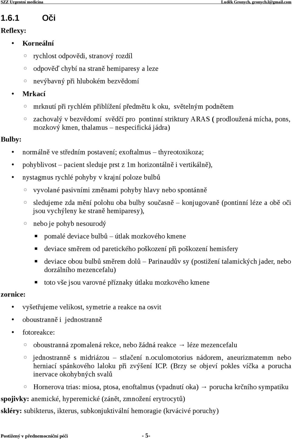 thyreotoxikoza; pohyblivost pacient sleduje prst z 1m horizontálně i vertikálně), nystagmus rychlé pohyby v krajní poloze bulbů vyvolané pasivními změnami pohyby hlavy nebo spontánně sledujeme zda