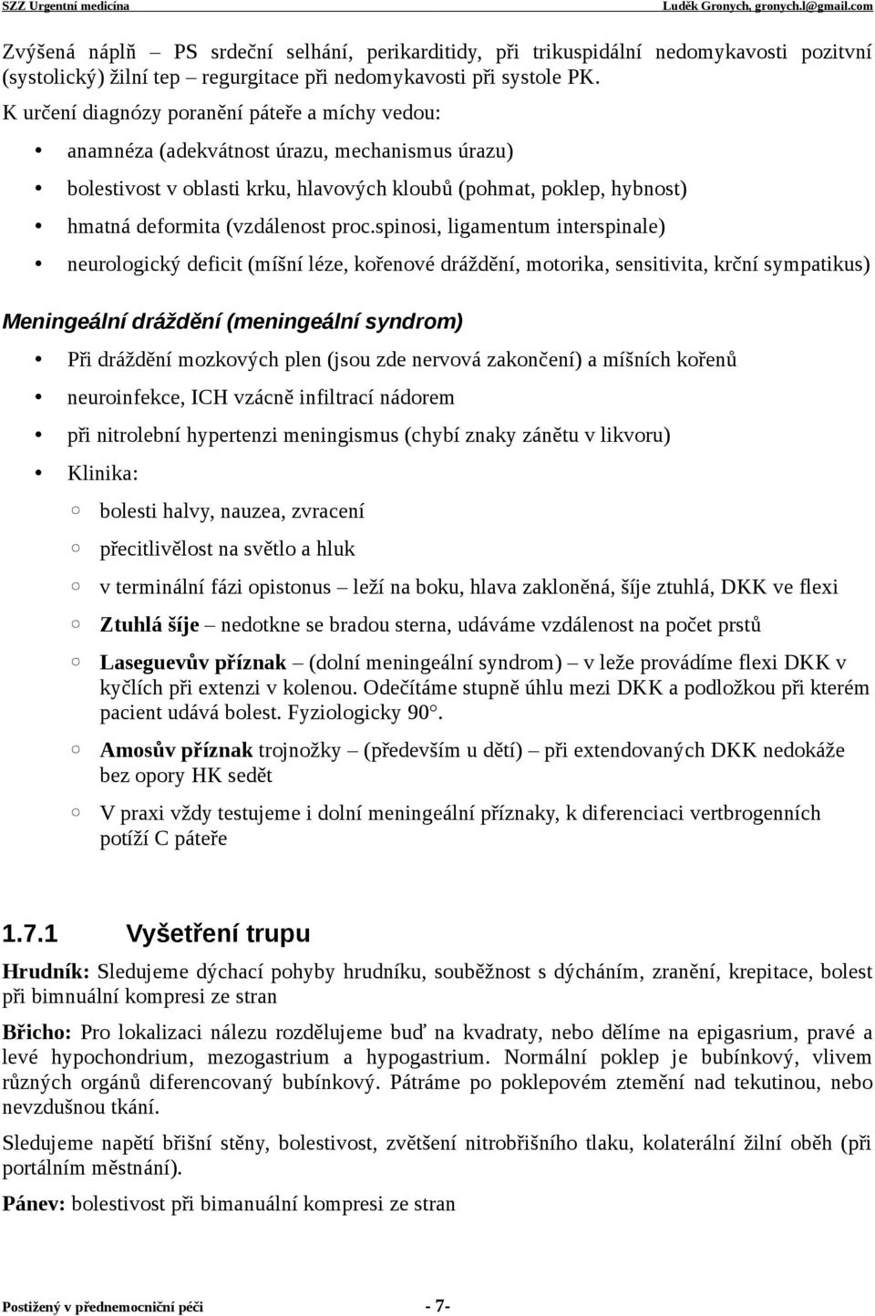 proc.spinosi, ligamentum interspinale) neurologický deficit (míšní léze, kořenové dráždění, motorika, sensitivita, krční sympatikus) Meningeální dráždění (meningeální syndrom) Při dráždění mozkových