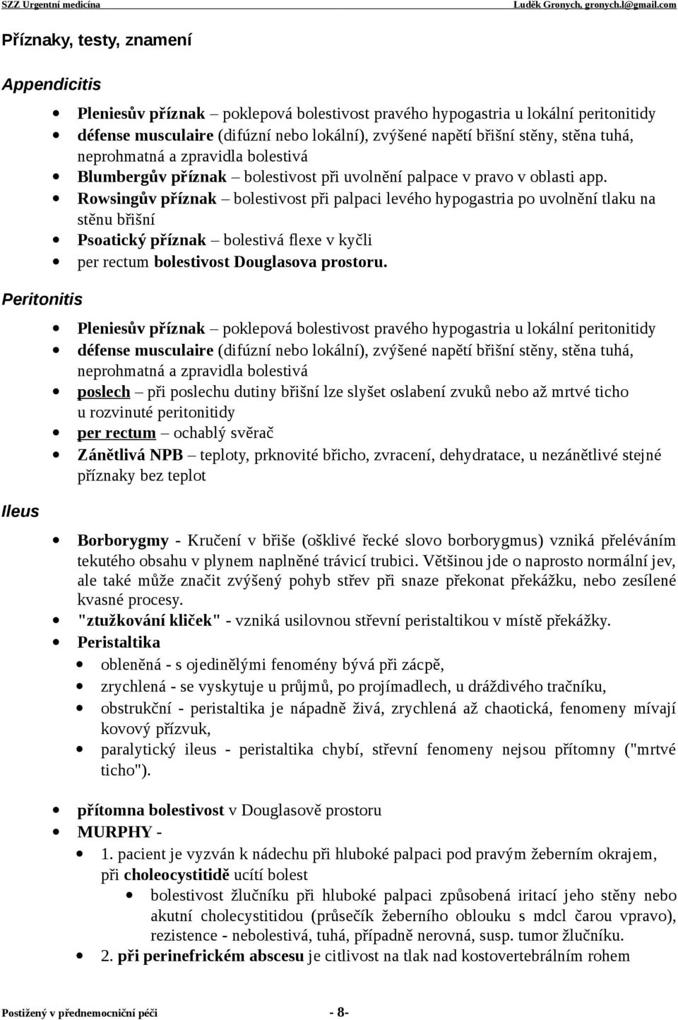 Rowsingův příznak bolestivost při palpaci levého hypogastria po uvolnění tlaku na stěnu břišní Psoatický příznak bolestivá flexe v kyčli per rectum bolestivost Douglasova prostoru.