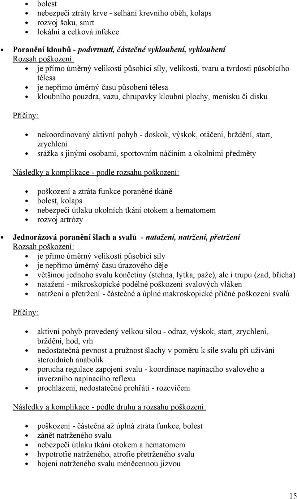 nekoordinovaný aktivní pohyb - doskok, výskok, otáčení, brždění, start, zrychlení srážka s jinými osobami, sportovním náčiním a okolními předměty Následky a komplikace - podle rozsahu poškození: