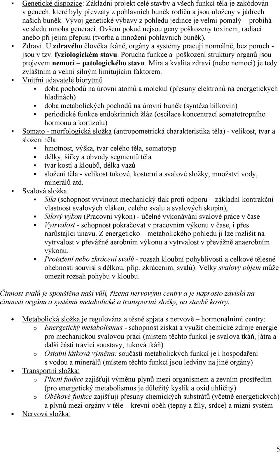 Ovšem pokud nejsou geny poškozeny toxinem, radiací anebo při jejím přepisu (tvorba a množení pohlavních buněk).