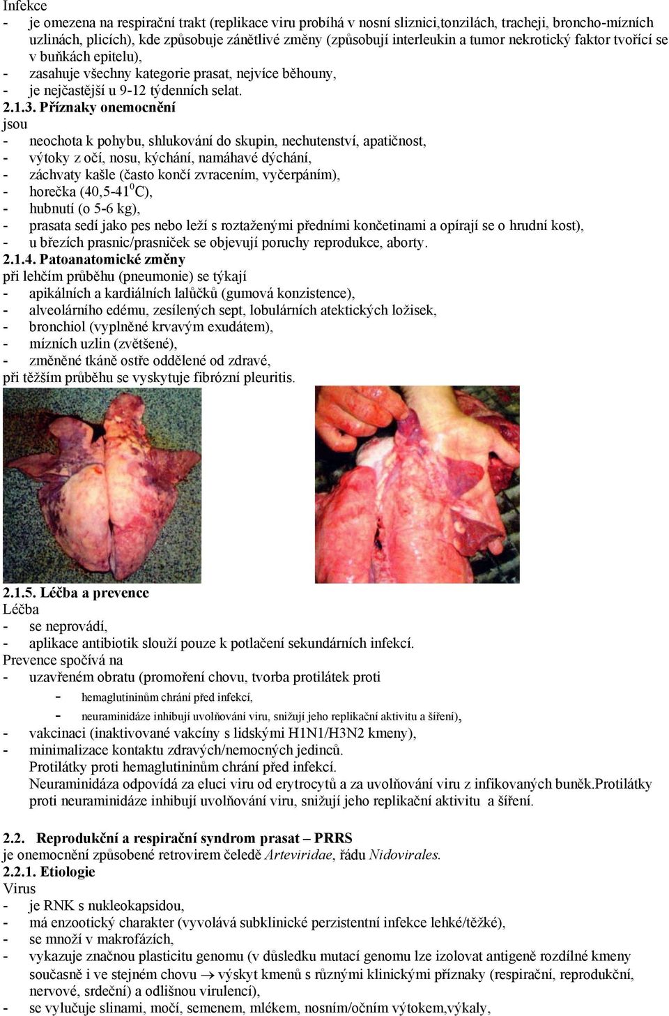 Příznaky onemocnění jsou - neochota k pohybu, shlukování do skupin, nechutenství, apatičnost, - výtoky z očí, nosu, kýchání, namáhavé dýchání, - záchvaty kašle (často končí zvracením, vyčerpáním), -