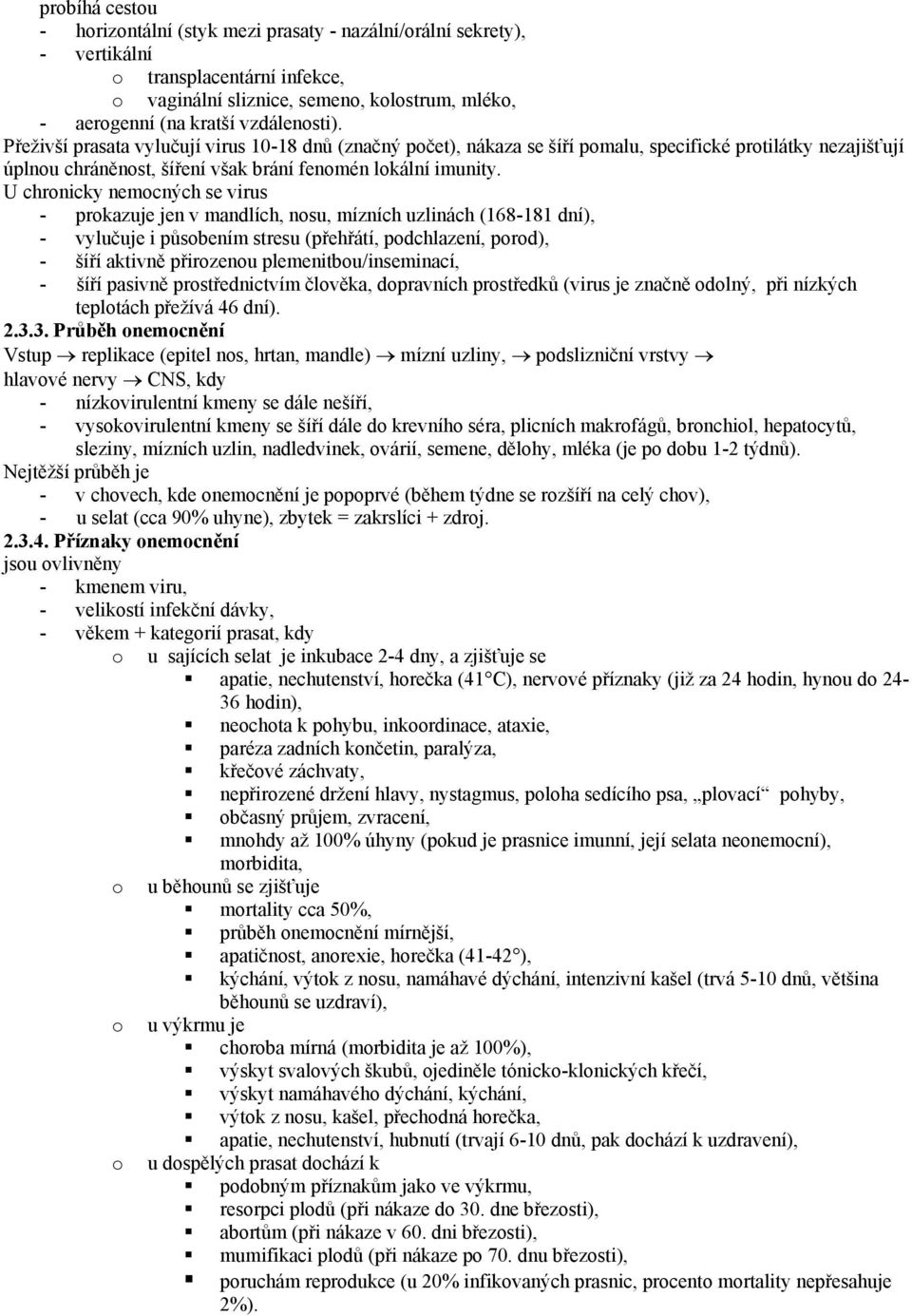 U chronicky nemocných se virus - prokazuje jen v mandlích, nosu, mízních uzlinách (168-181 dní), - vylučuje i působením stresu (přehřátí, podchlazení, porod), - šíří aktivně přirozenou