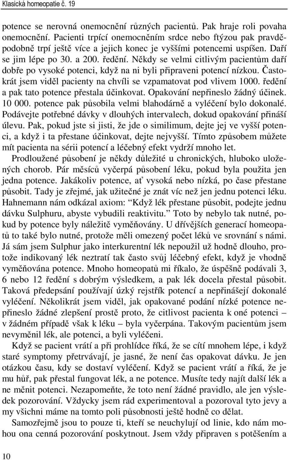 Někdy se velmi citlivým pacientům daří dobře po vysoké potenci, když na ni byli připraveni potencí nízkou. Častokrát jsem viděl pacienty na chvíli se vzpamatovat pod vlivem 1000.