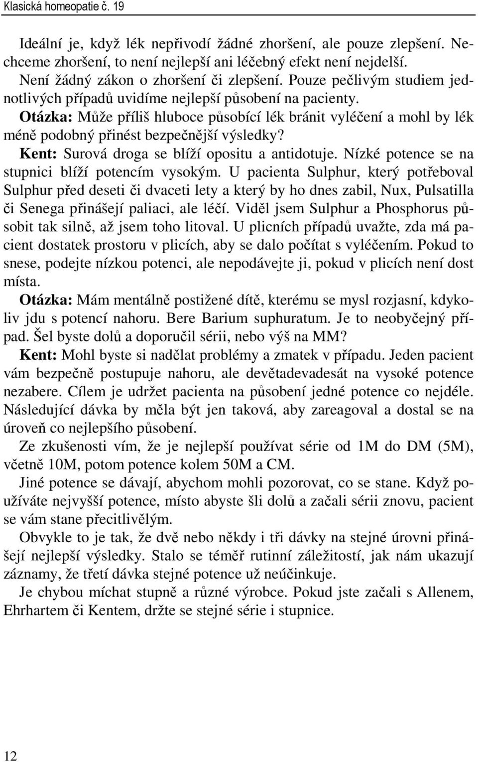 Otázka: Může příliš hluboce působící lék bránit vyléčení a mohl by lék méně podobný přinést bezpečnější výsledky? Kent: Surová droga se blíží opositu a antidotuje.