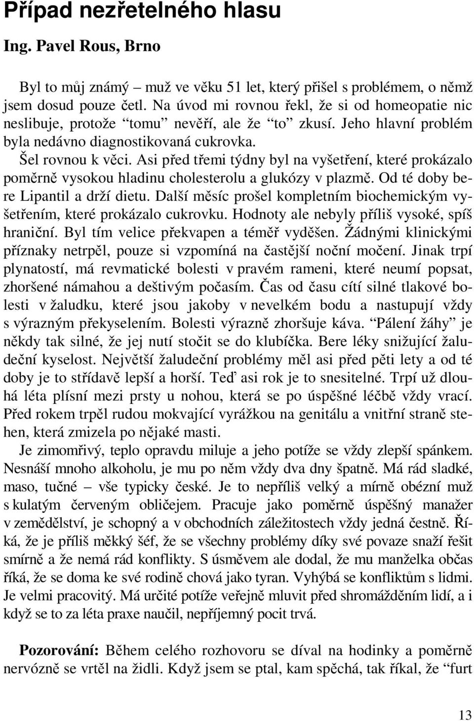 Asi před třemi týdny byl na vyšetření, které prokázalo poměrně vysokou hladinu cholesterolu a glukózy v plazmě. Od té doby bere Lipantil a drží dietu.