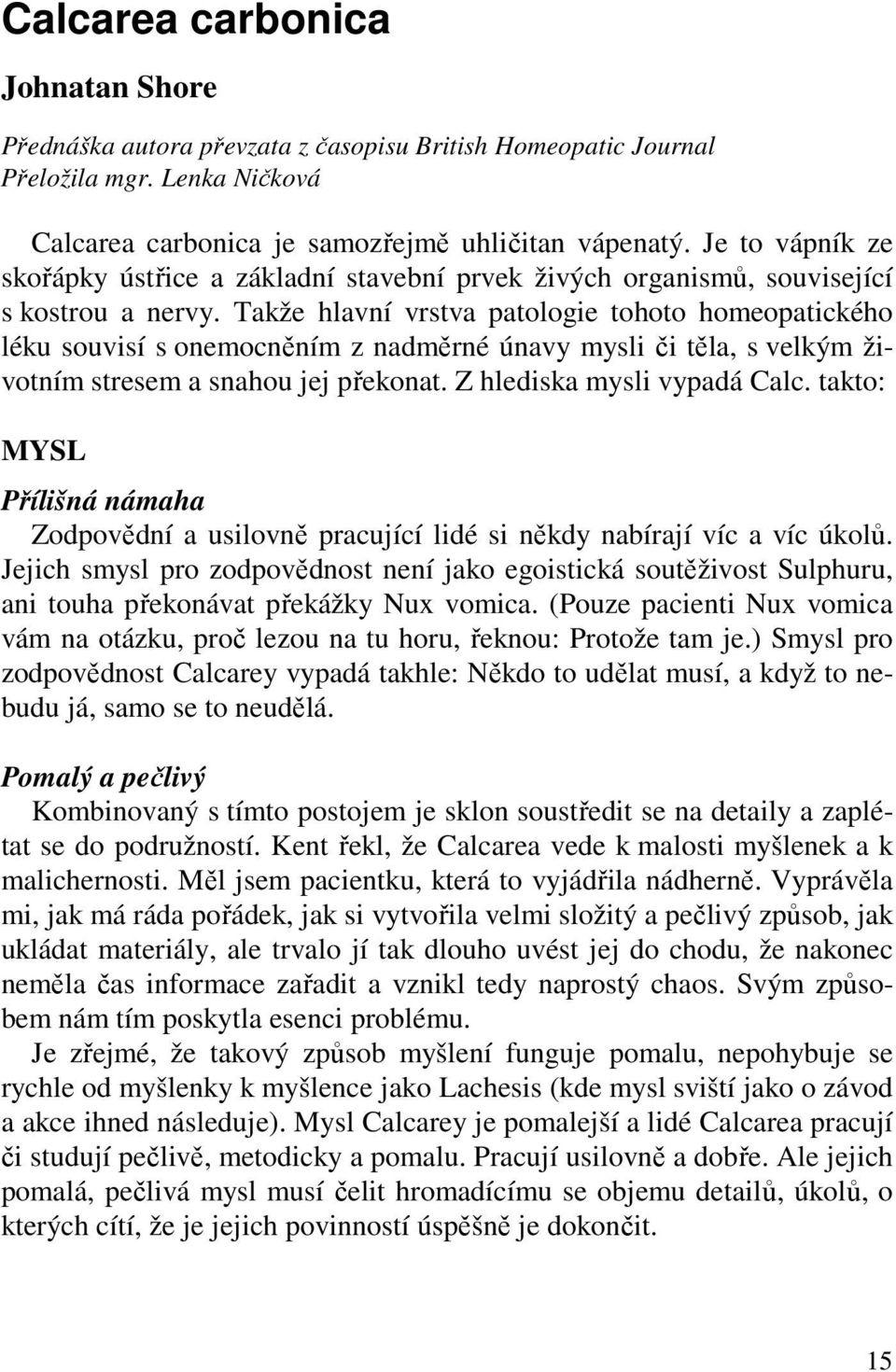 Takže hlavní vrstva patologie tohoto homeopatického léku souvisí s onemocněním z nadměrné únavy mysli či těla, s velkým životním stresem a snahou jej překonat. Z hlediska mysli vypadá Calc.