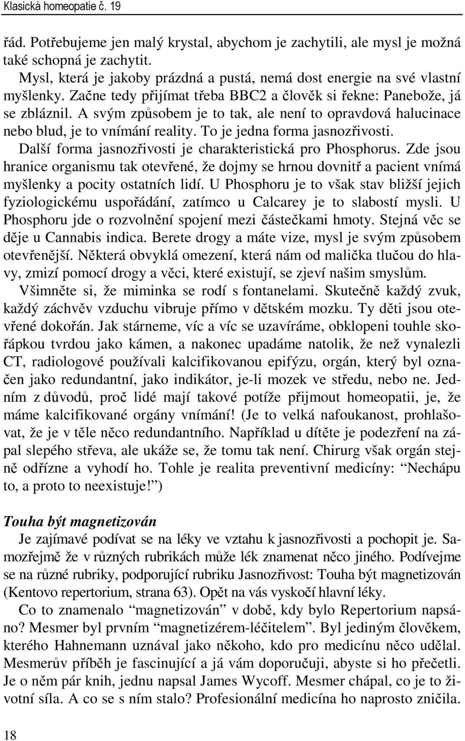 A svým způsobem je to tak, ale není to opravdová halucinace nebo blud, je to vnímání reality. To je jedna forma jasnozřivosti. Další forma jasnozřivosti je charakteristická pro Phosphorus.