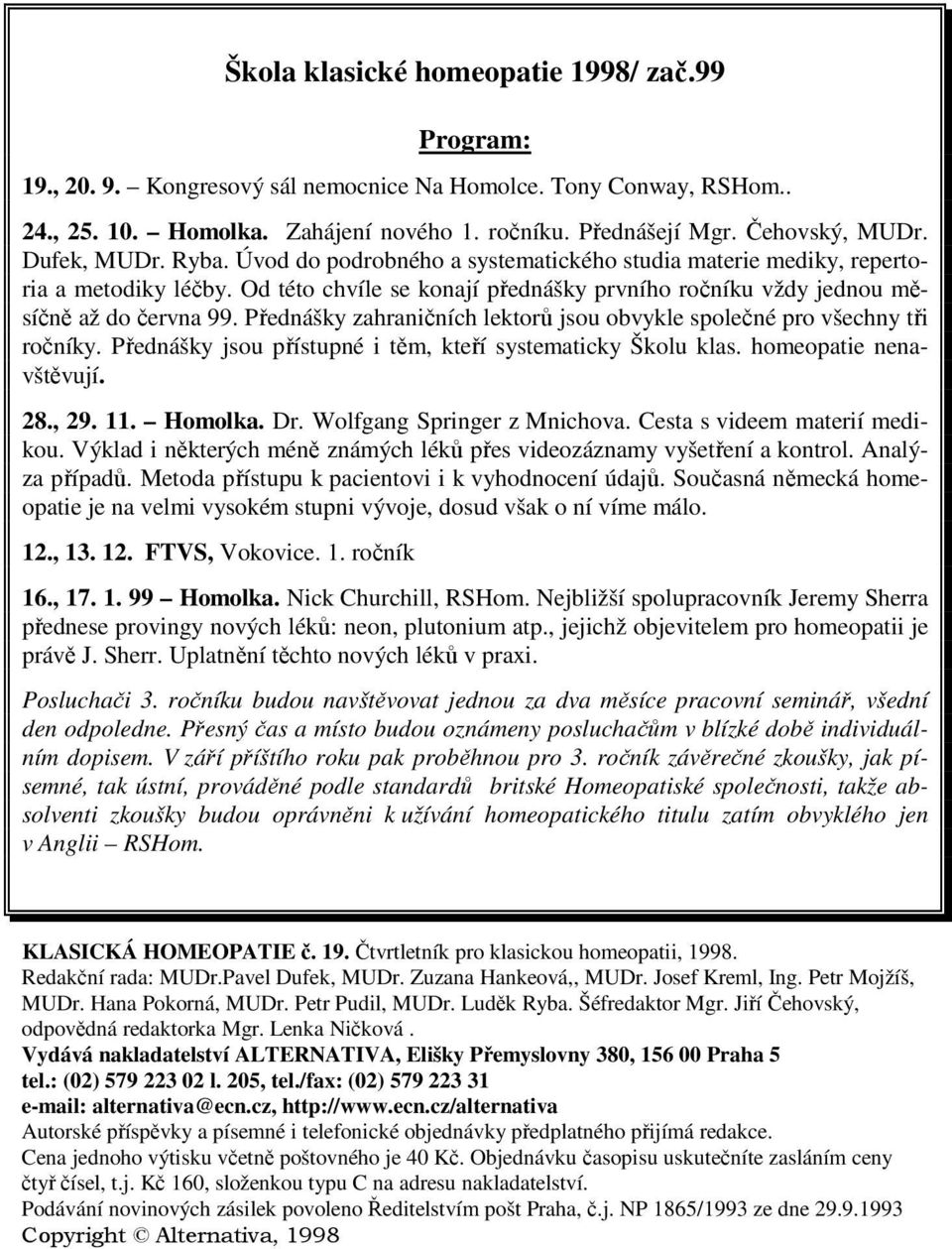 Přednášky zahraničních lektorů jsou obvykle společné pro všechny tři ročníky. Přednášky jsou přístupné i těm, kteří systematicky Školu klas. homeopatie nenavštěvují. 28., 29. 11. Homolka. Dr.