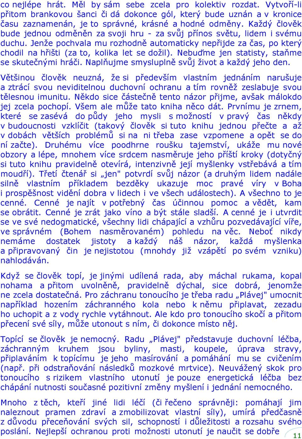 Jenže pochvala mu rozhodně automaticky nepřijde za čas, po který chodil na hřišti (za to, kolika let se dožil). Nebuďme jen statisty, staňme se skutečnými hráči.