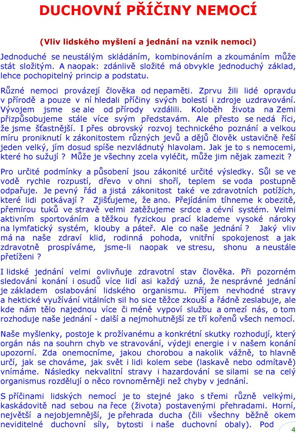 Zprvu žili lidé opravdu v přírodě a pouze v ní hledali příčiny svých bolestí i zdroje uzdravování. Vývojem jsme se ale od přírody vzdálili.