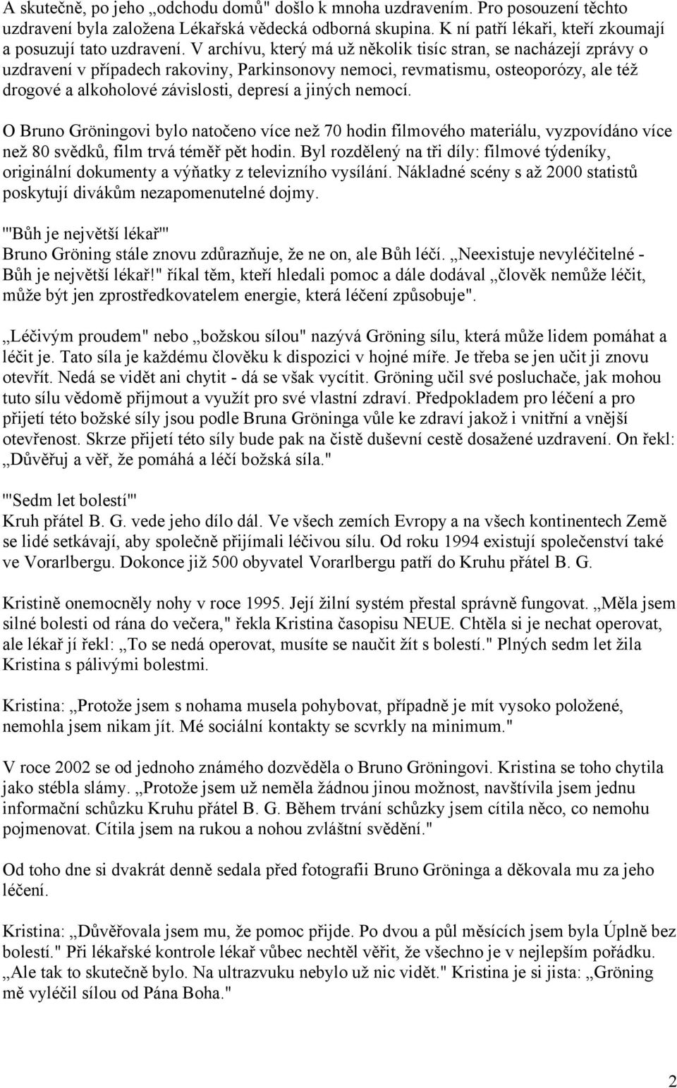 jiných nemocí. O Bruno Gröningovi bylo natočeno více než 70 hodin filmového materiálu, vyzpovídáno více než 80 svědků, film trvá téměř pět hodin.