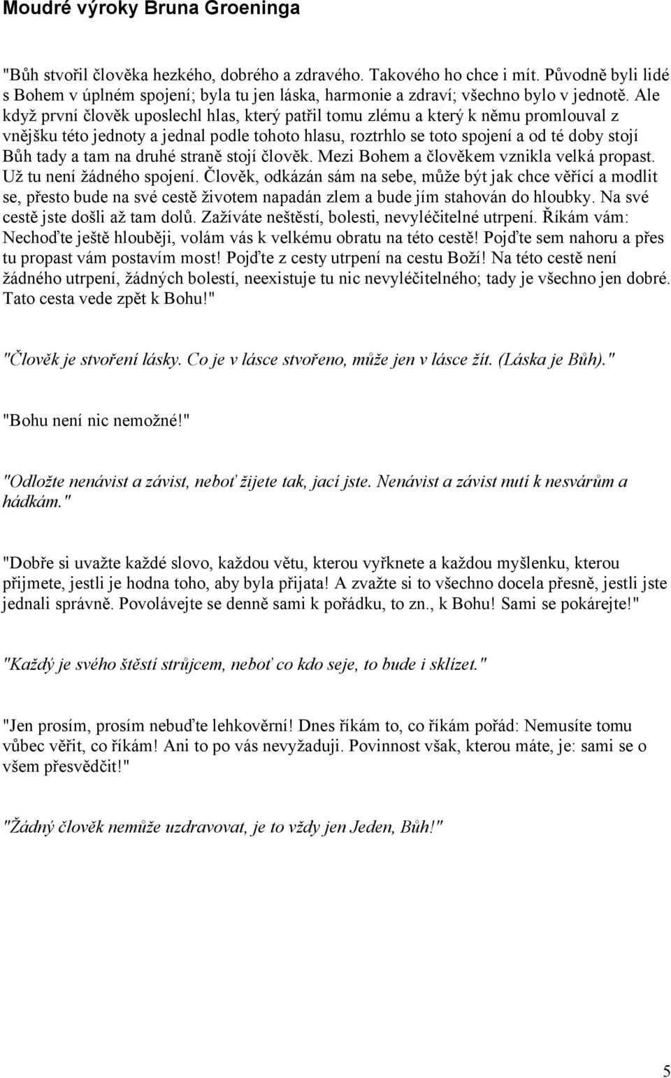 Ale když první člověk uposlechl hlas, který patřil tomu zlému a který k němu promlouval z vnějšku této jednoty a jednal podle tohoto hlasu, roztrhlo se toto spojení a od té doby stojí Bůh tady a tam