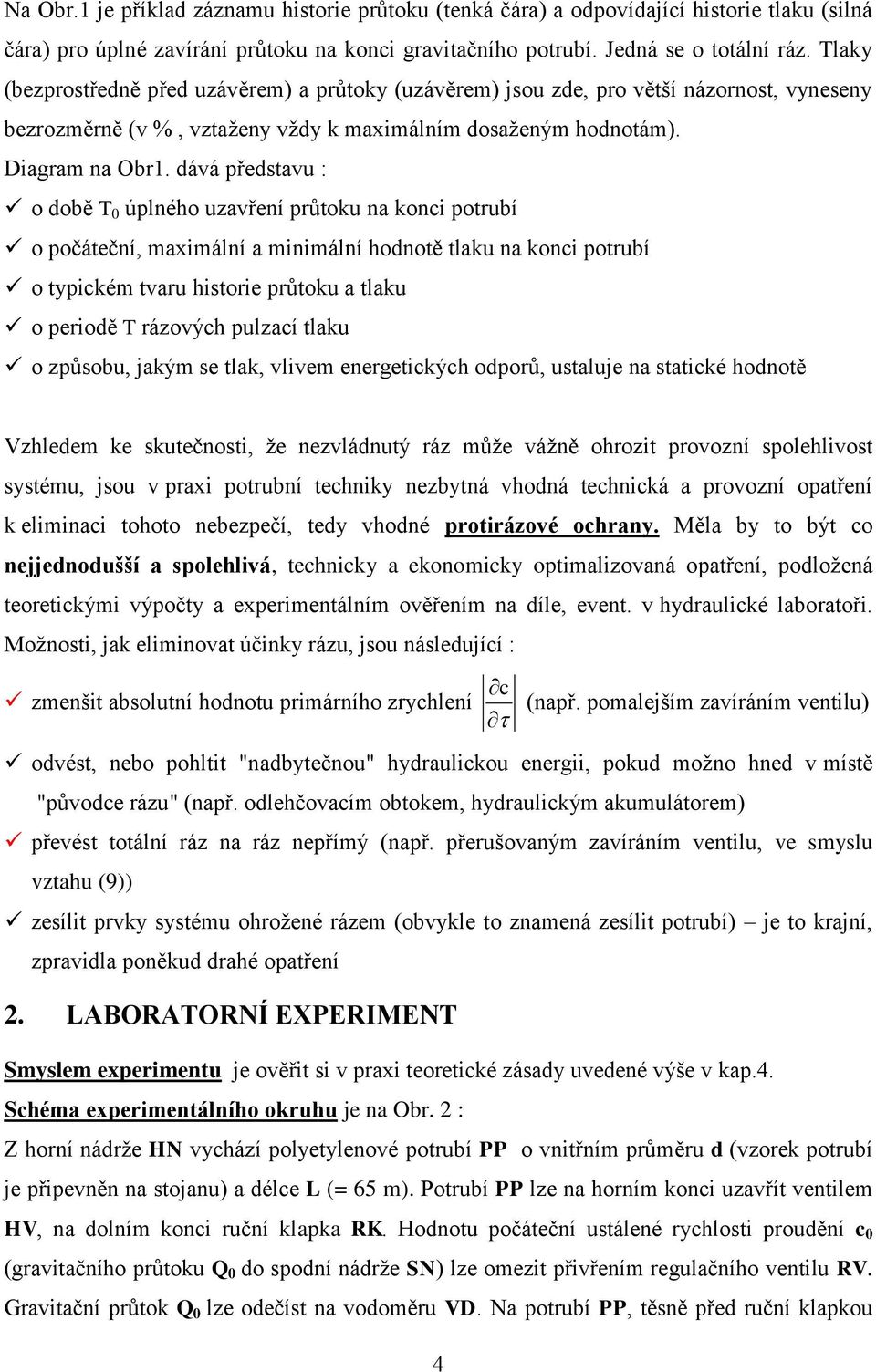 dává představu : o době T 0 úplného uzavření průtoku na konci potrubí o počáteční, maximální a minimální hodnotě tlaku na konci potrubí o typickém tvaru historie průtoku a tlaku o periodě T rázových