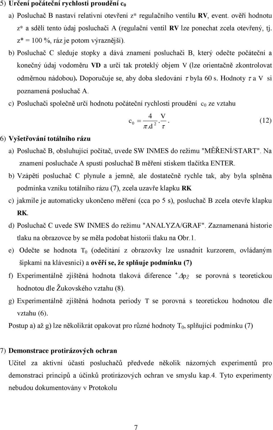 b) Posluchač C sleduje stopky a dává znamení posluchači B, který odečte počáteční a konečný údaj vodoměru VD a určí tak proteklý objem V (lze orientačně zkontrolovat odměrnou nádobou).