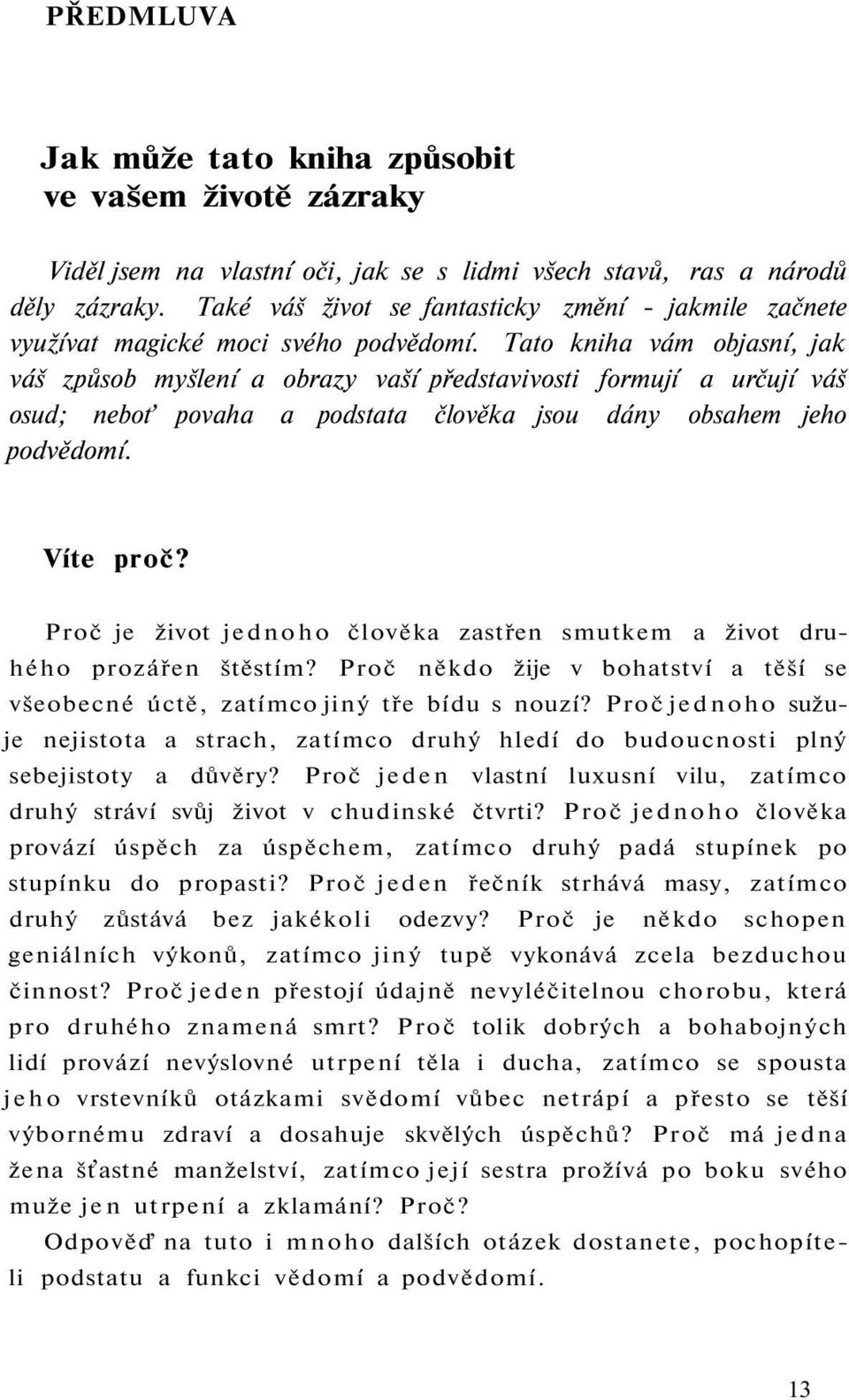 Tato kniha vám objasní, jak váš způsob myšlení a obrazy vaší představivosti formují a určují váš osud; neboť povaha a podstata člověka jsou dány obsahem jeho podvědomí. Víte proč?