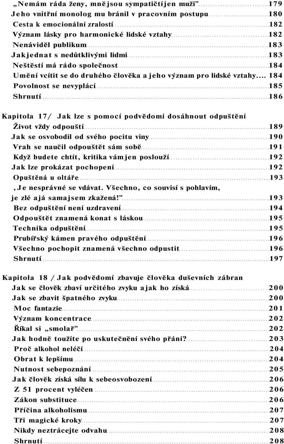 .. 184 Povolnost se nevyplácí 185 Shrnutí 186 Kapitola 17/ Jak lze s pomocí podvědomí dosáhnout odpuštění Život vždy odpouští 189 Jak se osvobodil od svého pocitu viny 190 Vrah se naučil odpouštět