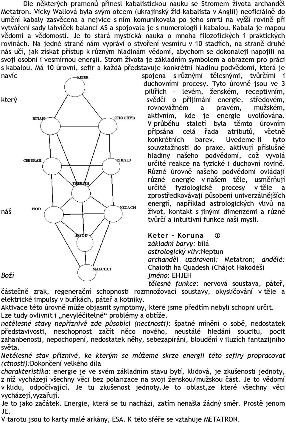 AS a spojovala je s numerologií i kabalou. Kabala je mapou vědomí a vědomostí. Je to stará mystická nauka o mnoha filozofických i praktických rovinách.