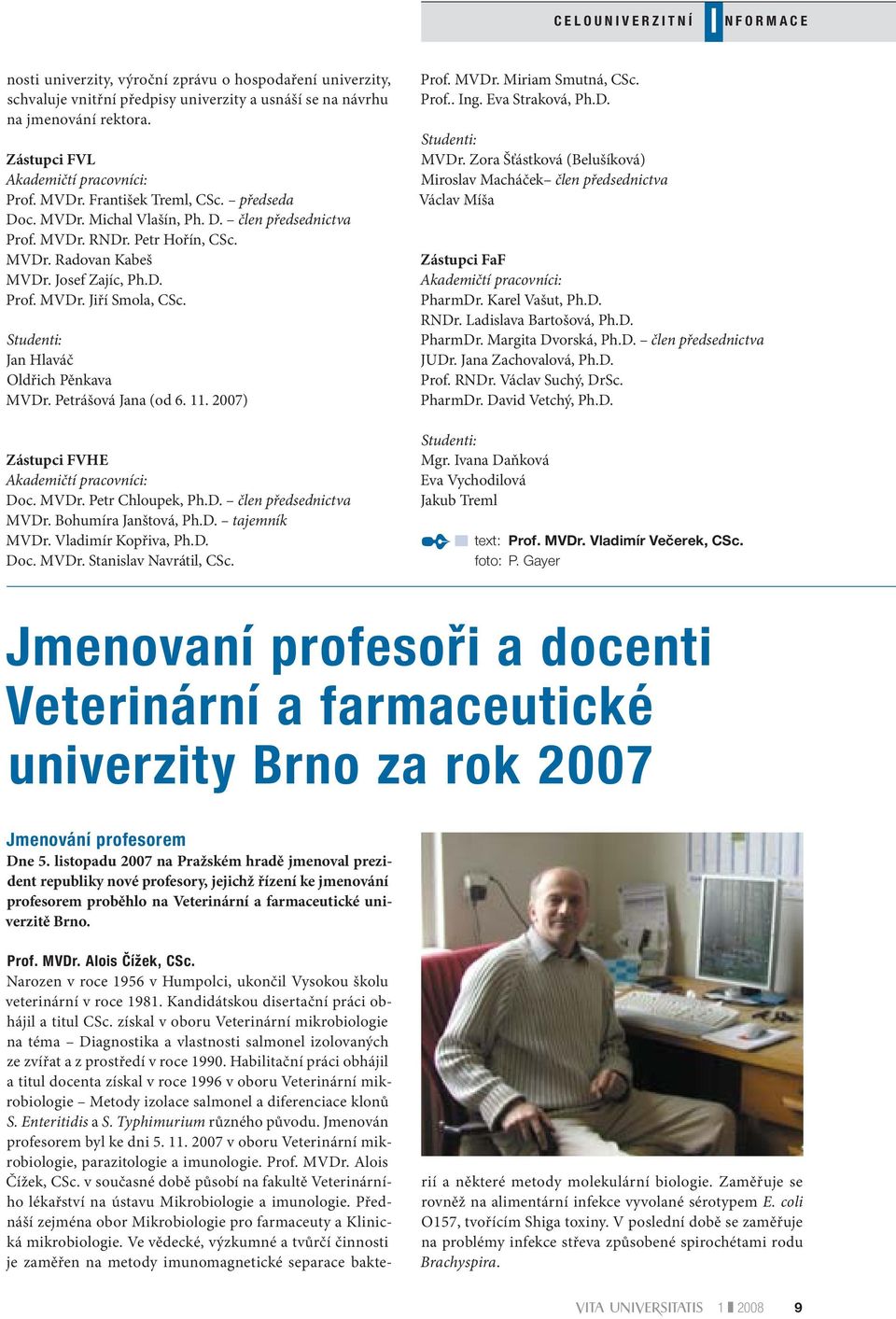 Josef Zajíc, Ph.D. Prof. MVDr. Jiří Smola, CSc. Studenti: Jan Hlaváč Oldřich Pěnkava MVDr. Petrášová Jana (od 6. 11. 2007) Zástupci FVHE Akademičtí pracovníci: Doc. MVDr. Petr Chloupek, Ph.D. člen předsednictva MVDr.