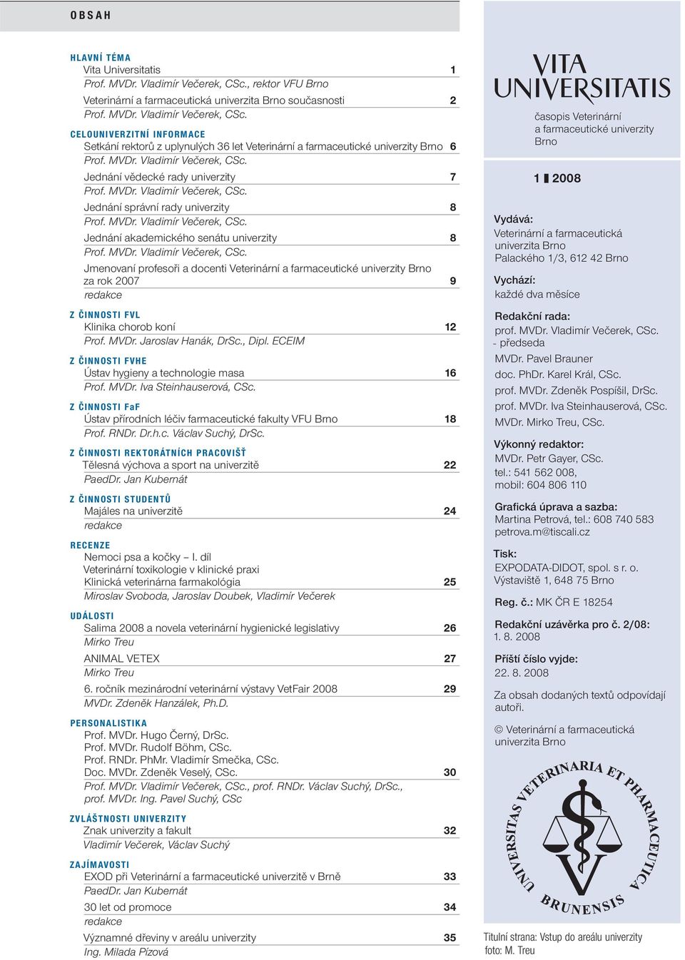 MVDr. Vladimír Večerek, CSc. Jmenovaní profesoři a docenti Veterinární a farmaceutické univerzity Brno za rok 2007 9 redakce Z ČINNOSTI FVL Klinika chorob koní 12 Prof. MVDr. Jaroslav Hanák, DrSc.